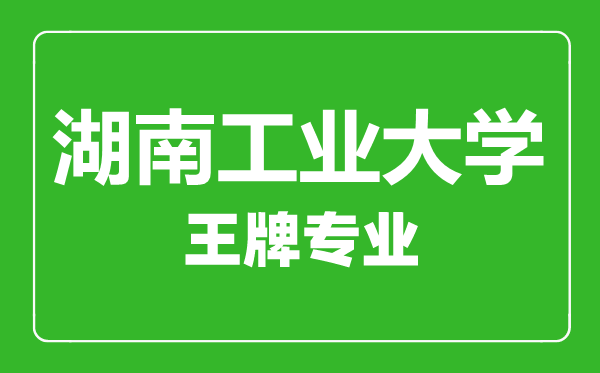 湖南工业大学王牌专业有哪些,湖南工业大学最好的专业是什么