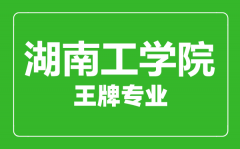 湖南工学院王牌专业有哪些_最好的专业是什么