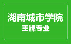 湖南城市学院王牌专业有哪些_最好的专业是什么