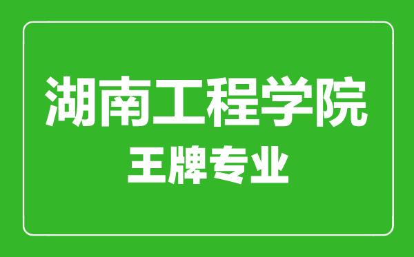 湖南工程学院王牌专业有哪些,湖南工程学院最好的专业是什么