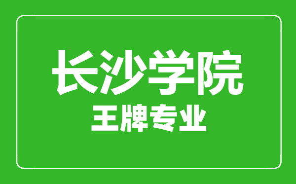 长沙学院王牌专业有哪些,长沙学院最好的专业是什么