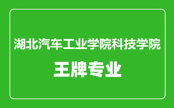 湖北汽车工业学院科技学院王牌专业有哪些,湖北汽车工业学院科技学院最好的专业是什么