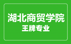 湖北商贸学院王牌专业有哪些_最好的专业是什么