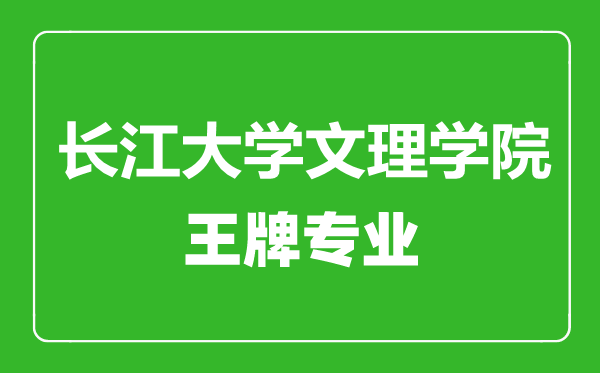 长江大学文理学院王牌专业有哪些,长江大学文理学院最好的专业是什么