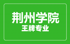 荆州学院王牌专业有哪些_最好的专业是什么