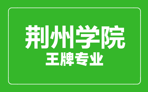 荆州学院王牌专业有哪些,荆州学院最好的专业是什么