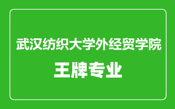 武汉纺织大学外经贸学院王牌专业有哪些,武汉纺织大学外经贸学院最好的专业是什么