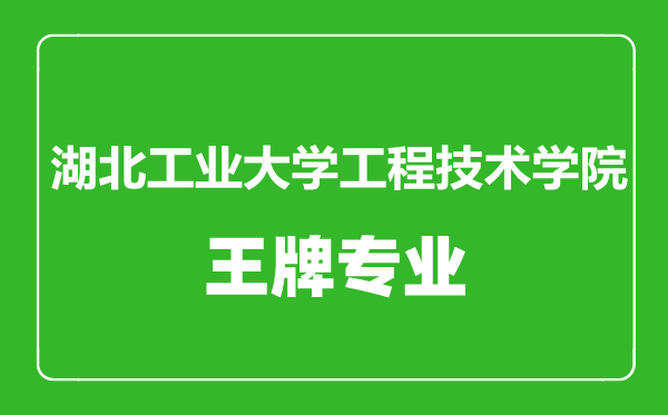 湖北工业大学工程技术学院王牌专业有哪些,湖北工业大学工程技术学院最好的专业是什么