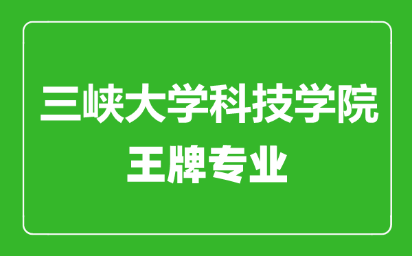 三峡大学科技学院王牌专业有哪些,三峡大学科技学院最好的专业是什么