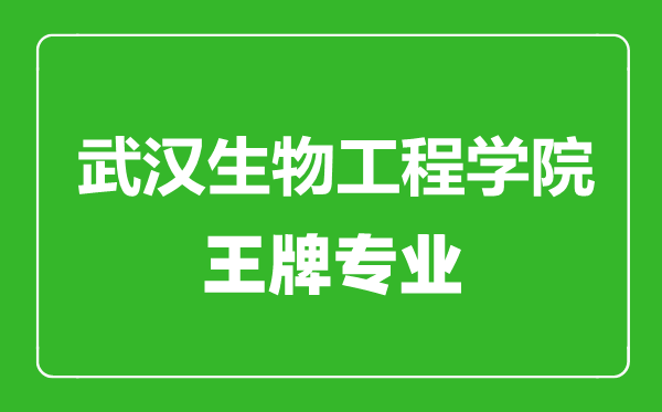 武汉生物工程学院王牌专业有哪些,武汉生物工程学院最好的专业是什么