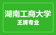 湖南工商大学王牌专业有哪些_最好的专业是什么