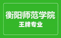 衡阳师范学院王牌专业有哪些_最好的专业是什么