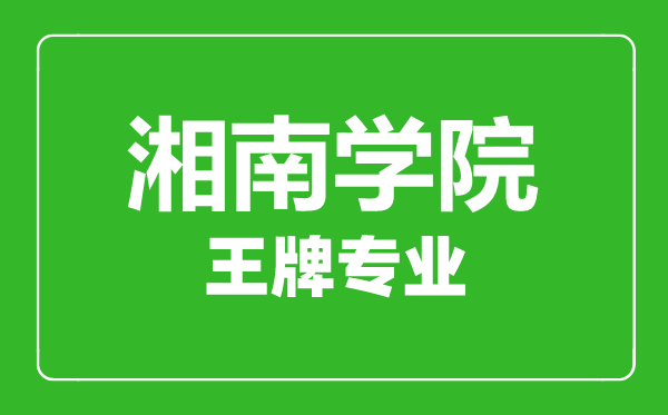 湘南学院王牌专业有哪些,湘南学院最好的专业是什么