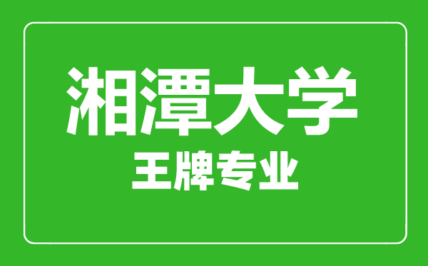 湘潭大学王牌专业有哪些,湘潭大学最好的专业是什么