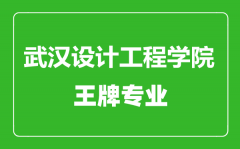 武汉设计工程学院王牌专业有哪些_最好的专业是什么