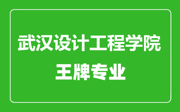 武汉设计工程学院王牌专业有哪些,武汉设计工程学院最好的专业是什么