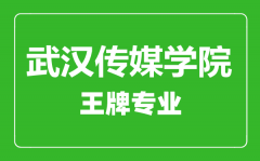 武汉传媒学院王牌专业有哪些_最好的专业是什么