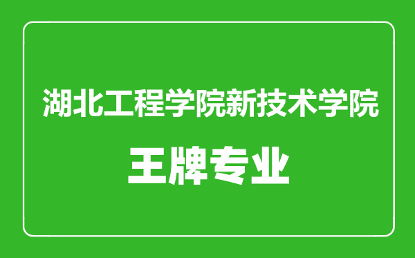 湖北工程学院新技术学院王牌专业有哪些湖北工程学院新技术学院最好的专业是什么