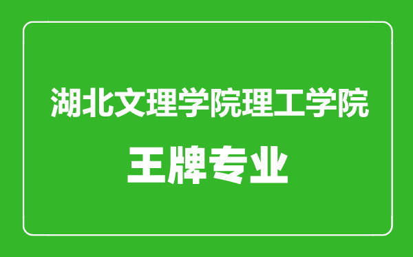 湖北文理学院理工学院王牌专业有哪些,湖北文理学院理工学院最好的专业是什么