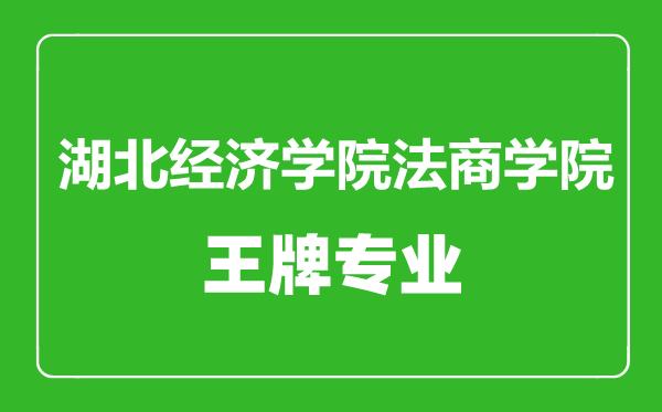 湖北经济学院法商学院王牌专业有哪些,湖北经济学院法商学院最好的专业是什么