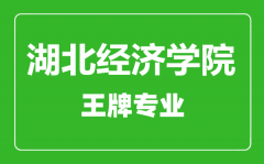 湖北经济学院王牌专业有哪些_最好的专业是什么