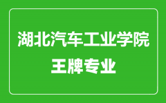 湖北汽车工业学院王牌专业有哪些_最好的专业是什么