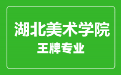 湖北美术学院王牌专业有哪些_最好的专业是什么