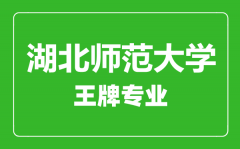 湖北师范大学王牌专业有哪些_最好的专业是什么