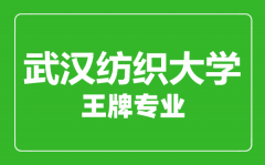 武汉纺织大学王牌专业有哪些_最好的专业是什么