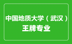 中国地质大学（武汉）王牌专业有哪些_最好的专业是什么