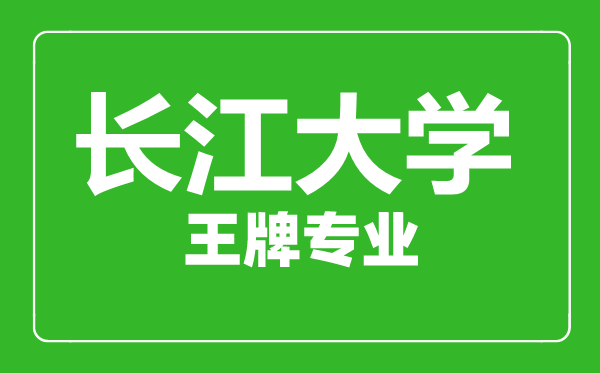 长江大学王牌专业有哪些,长江大学最好的专业是什么