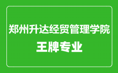 郑州升达经贸管理学院王牌专业有哪些_最好的专业是什么