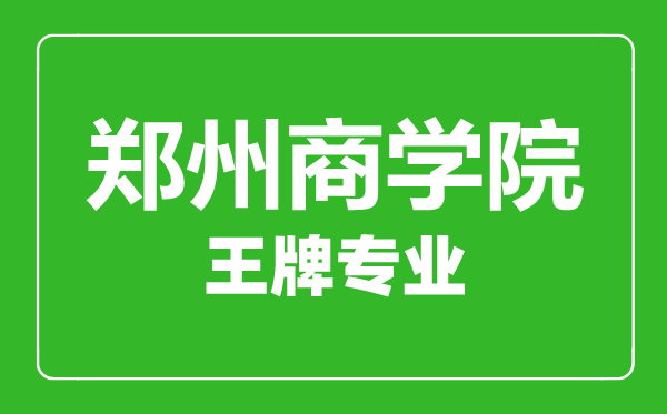 郑州商学院王牌专业有哪些,郑州商学院最好的专业是什么