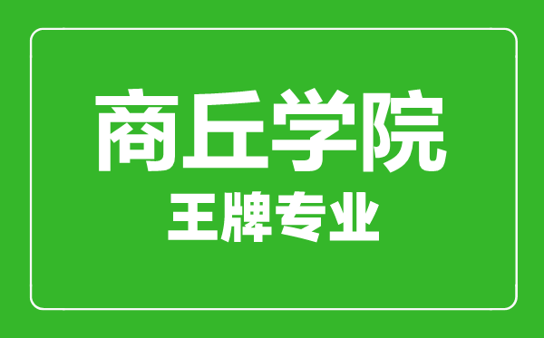 商丘学院王牌专业有哪些,商丘学院最好的专业是什么