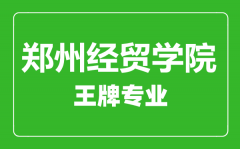 郑州经贸学院王牌专业有哪些_最好的专业是什么