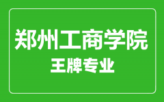 郑州工商学院王牌专业有哪些_最好的专业是什么