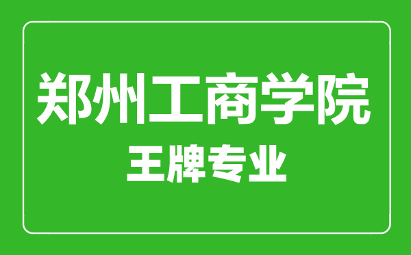 郑州工商学院王牌专业有哪些,郑州工商学院最好的专业是什么