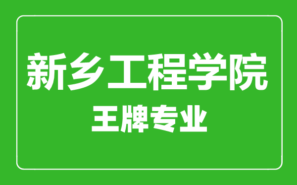 新乡工程学院王牌专业有哪些,新乡工程学院最好的专业是什么