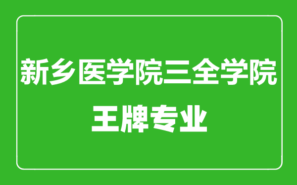 新乡医学院三全学院王牌专业有哪些,新乡医学院三全学院最好的专业是什么