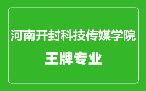 河南开封科技传媒学院王牌专业有哪些,河南开封科技传媒学院最好的专业是什么