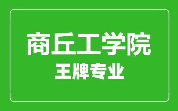 商丘工学院王牌专业有哪些,商丘工学院最好的专业是什么