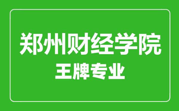 郑州财经学院王牌专业有哪些郑州财经学院最好的专业是什么