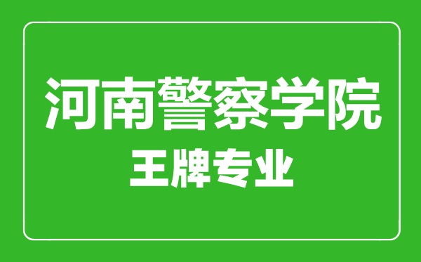 河南警察学院王牌专业有哪些,河南警察学院最好的专业是什么