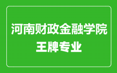 河南财政金融学院王牌专业有哪些_最好的专业是什么