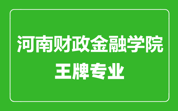 河南财政金融学院王牌专业有哪些,河南财政金融学院最好的专业是什么