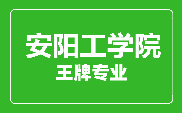 安阳工学院王牌专业有哪些,安阳工学院最好的专业是什么