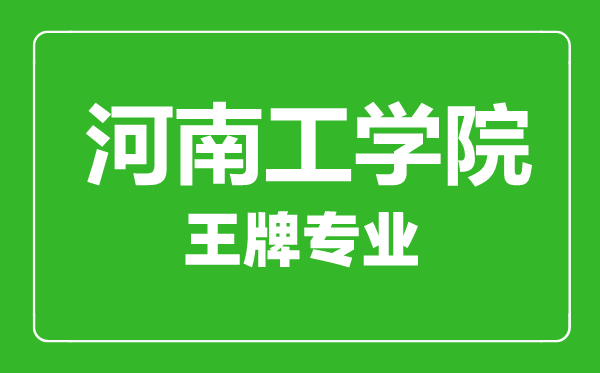 河南工学院王牌专业有哪些,河南工学院最好的专业是什么