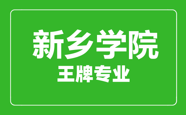 新乡学院王牌专业有哪些,新乡学院最好的专业是什么