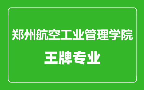 郑州航空工业管理学院王牌专业有哪些,郑州航空工业管理学院最好的专业是什么