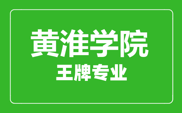 黄淮学院王牌专业有哪些,黄淮学院最好的专业是什么